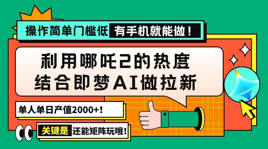 用哪吒2热度结合即梦AI做拉新，单日产值2000+，操作简单门槛低，有手机…-北漠网络