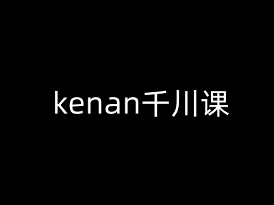 kenan千川课-kenan抖音电商巨量千川教程-北漠网络