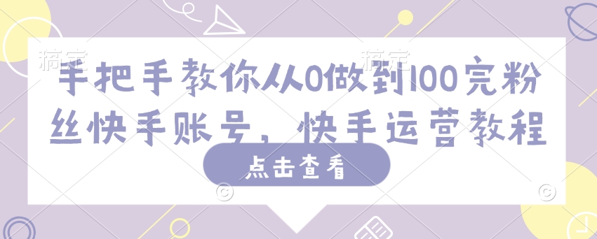 手把手教你从0做到100完粉丝快手账号，快手运营教程-北漠网络