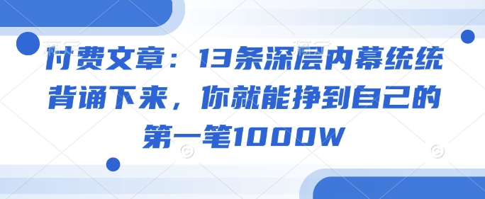 付费文章：13条深层内幕统统背诵下来，你就能挣到自己的第一笔1000W-北漠网络