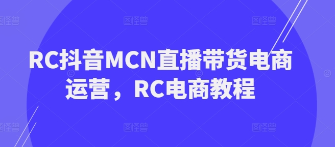 RC抖音MCN直播带货电商运营，RC电商教程-北漠网络