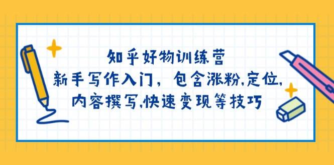 知乎好物训练营：新手写作入门，包含涨粉，定位，内容撰写，快速变现等技巧-北漠网络