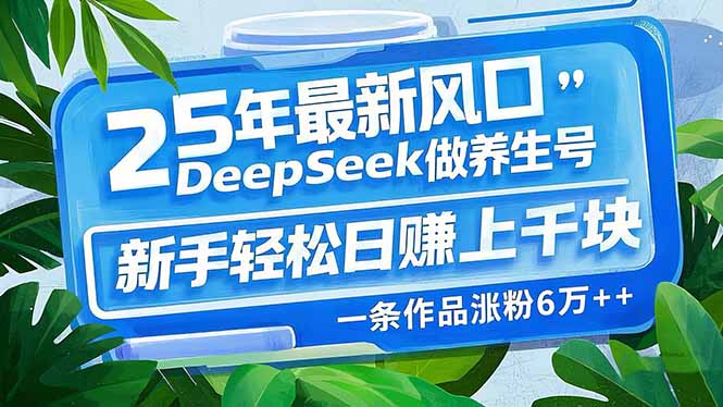 25年最新风口，用DeepSeek做养生号，新手轻松日赚上千块，一条作品涨粉…-北漠网络