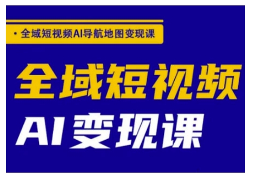 全域短视频AI导航地图变现课，全域短视频AI变现课-北漠网络