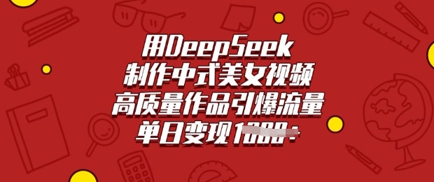 用DeepSeek制作中式美女视频，高质量作品引爆流量，单日变现多张-北漠网络