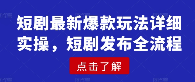 短剧最新爆款玩法详细实操，短剧发布全流程-北漠网络