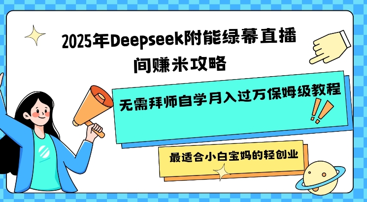 2025年Deepseek附能绿幕直播间挣米攻略无需拜师自学月入过W保姆级教程，最适合小白宝妈的轻创业-北漠网络