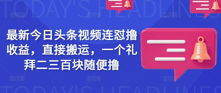 最新今日头条视频连怼撸收益，直接搬运，一个礼拜二三百块随便撸-北漠网络