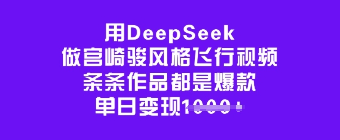 用DeepSeek做宫崎骏风格飞行视频，条条作品都是爆款，单日变现多张-北漠网络