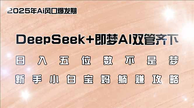 日入五位数不是梦，DeepSeek+即梦AI双管齐下，新手小白宝妈躺赚攻略-北漠网络