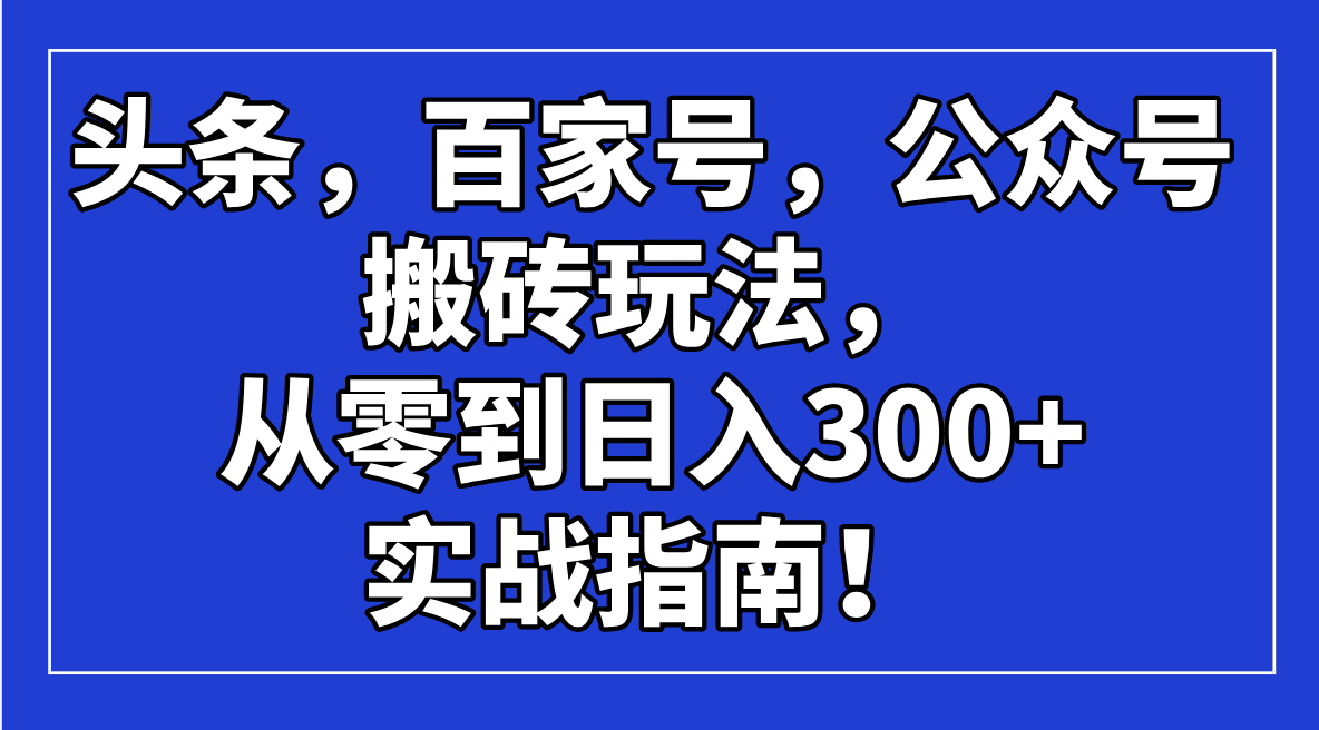 头条，百家号，公众号搬砖玩法，从零到日入300+的实战指南！-北漠网络
