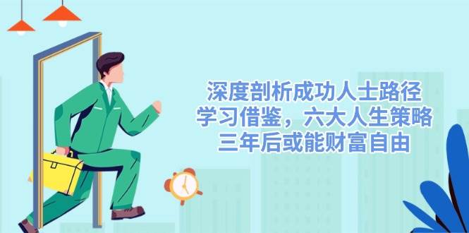 深度剖析成功人士路径，学习借鉴，六大人生策略，三年后或能财富自由-北漠网络