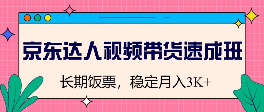 京东达人视频带货速成班，长期饭票，稳定月入3K-北漠网络