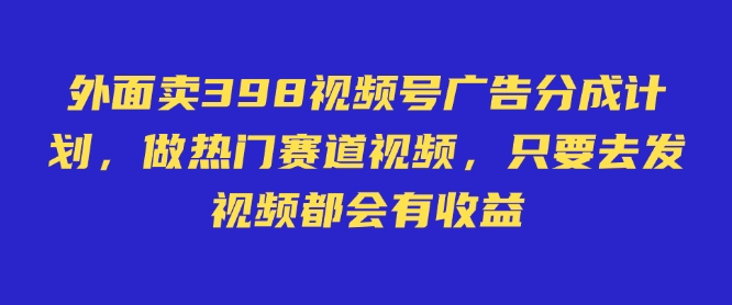 外面卖598视频号广告分成计划，不直播 不卖货 不露脸，只要去发视频都会有收益-北漠网络