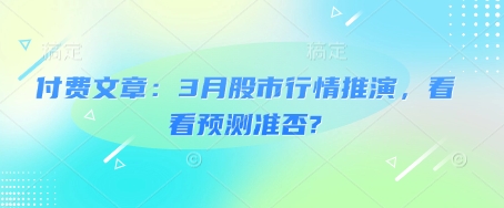 付费文章：3月股市行情推演，看看预测准否?-北漠网络