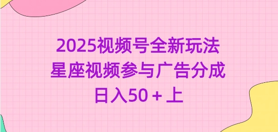 2025视频号全新玩法-星座视频参与广告分成，日入50+上-北漠网络