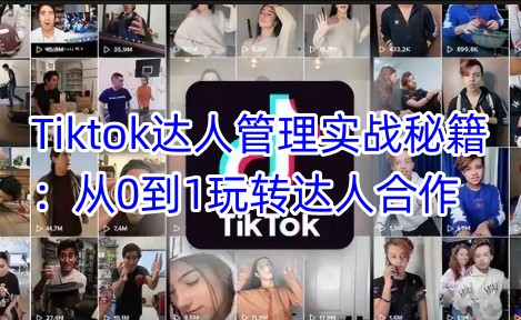 Tiktok达人管理实战秘籍：从0到1玩转达人合作-北漠网络