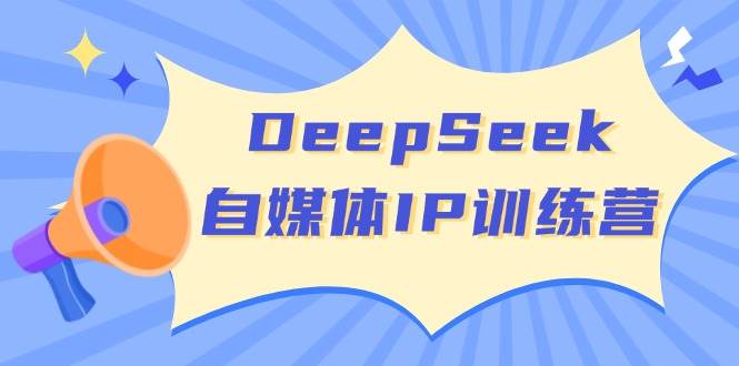 DeepSeek自媒体IP训练营，掌握四位定位法 长板变现模型 开启自媒体新篇章-北漠网络