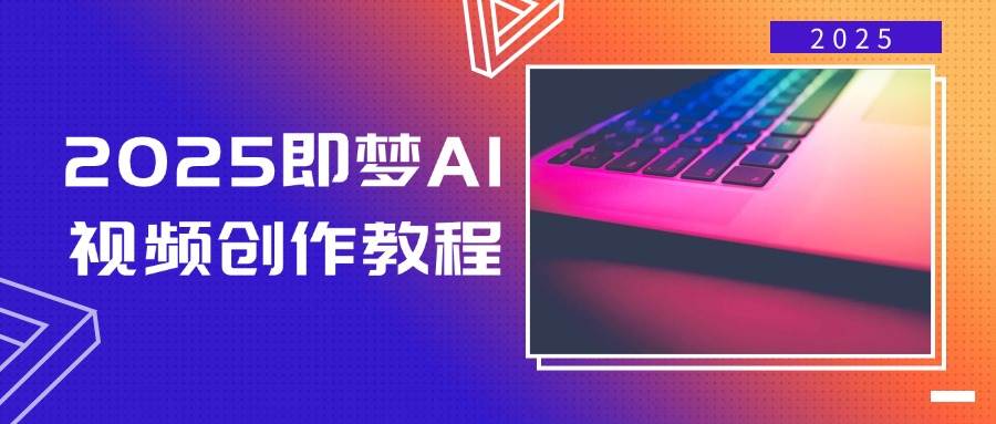 2025即梦AI视频创作教程，从零开始学做视频，文字图片生成视频轻松创作-北漠网络