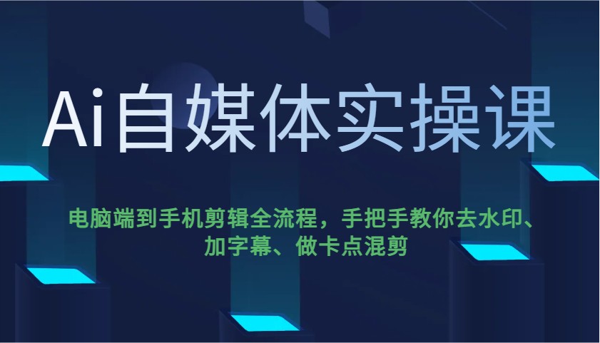 Ai自媒体实操课，电脑端到手机剪辑全流程，手把手教你去水印、加字幕、做卡点混剪-北漠网络