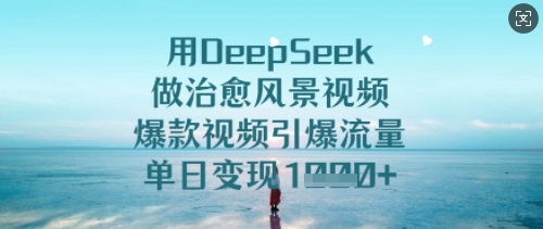 用DeepSeek做治愈风景视频，爆款视频引爆流量，单日变现多张-北漠网络