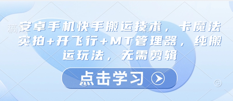 安卓手机快手搬运技术，卡魔法实拍+开飞行+MT管理器，纯搬运玩法，无需剪辑-北漠网络