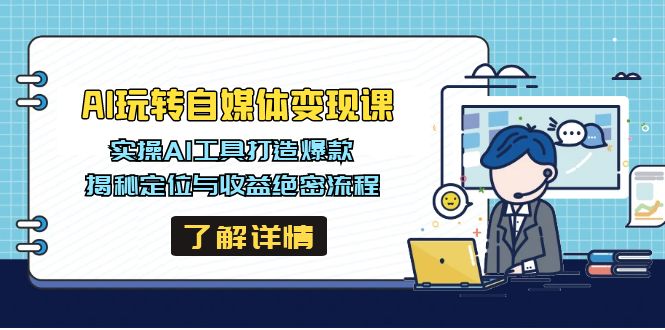 AI玩转自媒体变现课，实操AI工具打造爆款，揭秘定位与收益绝密流程-北漠网络