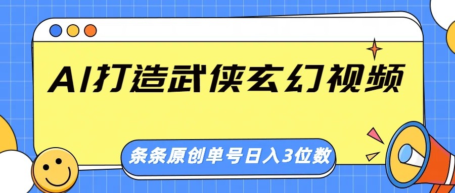 AI打造武侠玄幻视频，条条原创、画风惊艳，单号轻松日入三位数-北漠网络