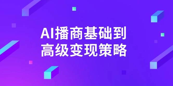 AI播商基础到高级变现策略。通过详细拆解和讲解，实现商业变现。-北漠网络