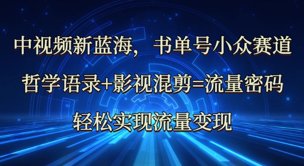 中视频新蓝海：哲学语录+影视混剪=流量密码，轻松实现流量变现-北漠网络