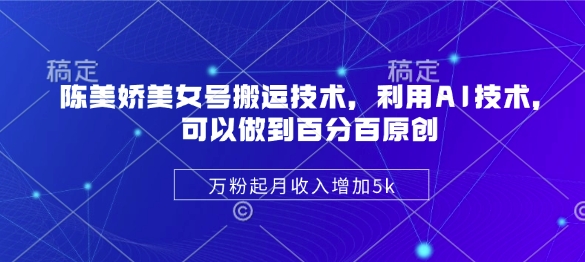 陈美娇美女号搬运技术，利用AI技术，可以做到百分百原创，万粉起月收入增加5k-北漠网络