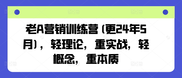老A营销训练营(更25年3月)，轻理论，重实战，轻概念，重本质-北漠网络
