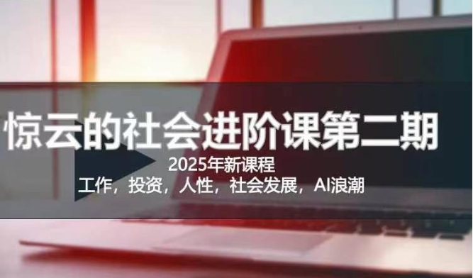 2025惊云社会进阶课(全新课程)，如果你要让自己的人生变清晰化社会化的话 这是我必推的一门课-北漠网络