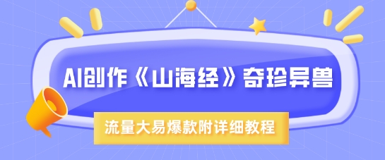 AI创作《山海经》奇珍异兽，超现实画风，流量大易爆款，附详细教程-北漠网络