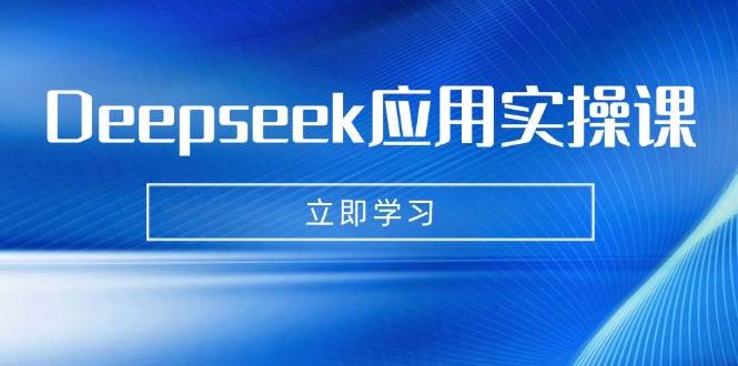 Deepseek应用实操课：AI制作数字妈妈、写真、短视频，辅导作业，PPT制作等-北漠网络