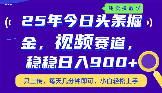 25年今日头条掘金最新视频赛道玩法，稳稳日入900+，副业兼职的不二之选-北漠网络