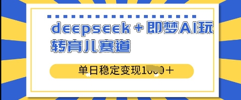 deepseek+即梦AI玩转育儿赛道，单日稳定变现多张-北漠网络