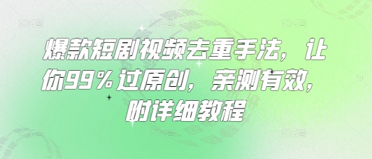 爆款短剧视频去重手法，让你99%过原创，亲测有效，附详细教程-北漠网络