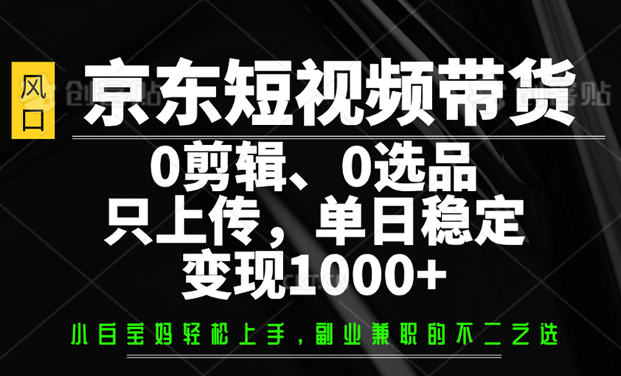 京东短视频带货，0剪辑，0选品，只上传，单日稳定变现1000+-北漠网络