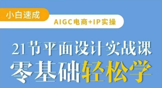 AIGC电商必备实操21节平面设计实战课，教你玩转AI-北漠网络