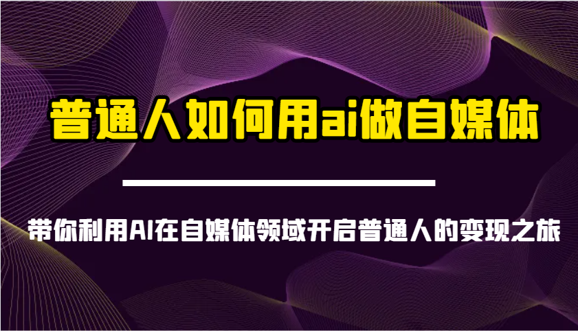 普通人如何用ai做自媒体-带你利用AI在自媒体领域开启普通人的变现之旅-北漠网络