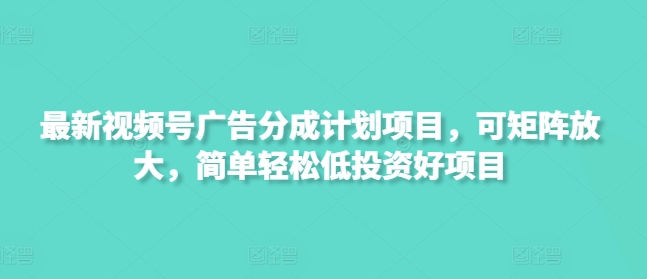 最新视频号广告分成计划项目，可矩阵放大，简单轻松低投资好项目-北漠网络