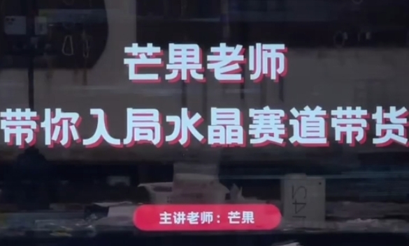 芒果老师教你如何进入水晶带货行业，助力水晶直播带货成功之路-北漠网络