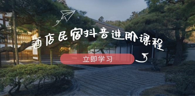酒店民宿抖音营销进阶课程：掌握流量渠道与推流策略，打造热门内容-北漠网络