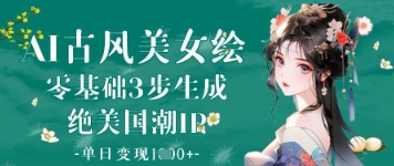 《AI古风美女绘制指南：零基础三步轻松打造绝美国潮IP，日赚过千》-北漠网络