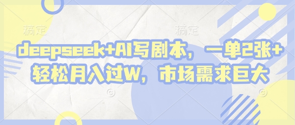 深度挖掘：利用AI撰写剧本，一单获利2张，轻松实现月入过万，市场前景广阔-北漠网络