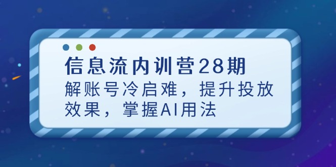 信息流内训营28期：破解账号冷启难题，提升投放效果，掌握AI应用技巧-北漠网络