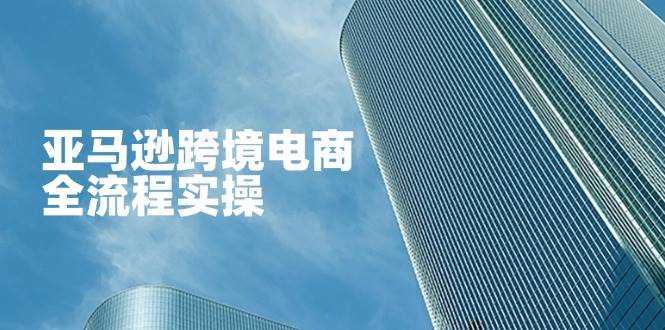 从零开始学习亚马逊跨境电商全流程运营与广告技巧，轻松掌握店铺管理秘诀-北漠网络