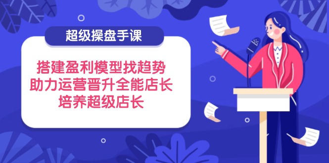 超级店长课程：构建盈利模型与趋势分析，助力全能运营晋升-北漠网络