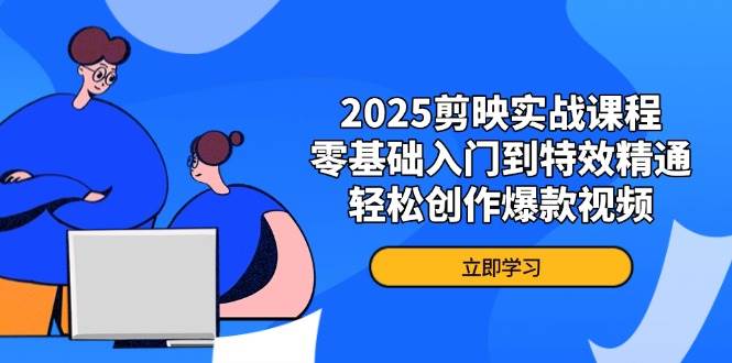 2025年剪映实战课程：零基础到特效高手，轻松打造热门视频-北漠网络